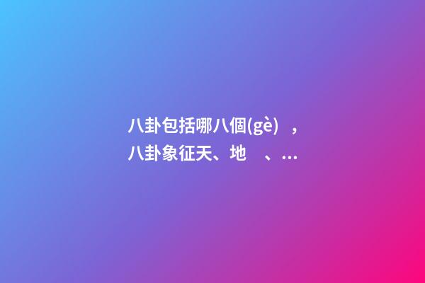 八卦包括哪八個(gè)，八卦象征天、地、雷、風(fēng)、水、火、山、澤八種自然現(xiàn)象-第1張-觀點(diǎn)-玄機(jī)派